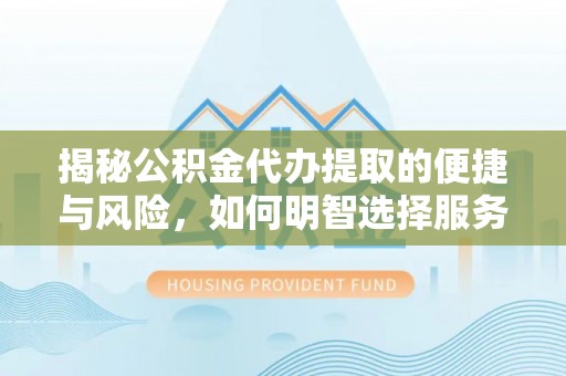 源汇揭秘公积金代办提取的便捷与风险，如何明智选择服务？