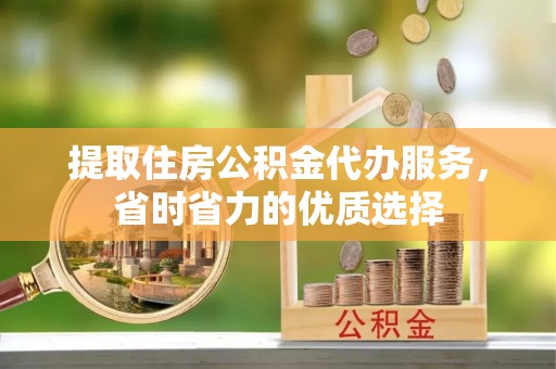 源汇提取住房公积金代办服务，省时省力的优质选择