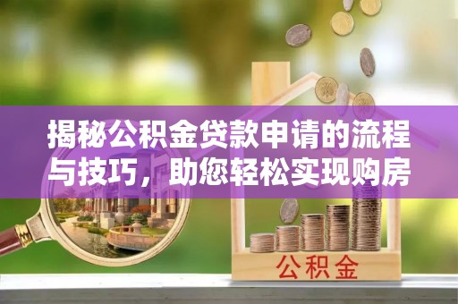源汇揭秘公积金贷款申请的流程与技巧，助您轻松实现购房梦