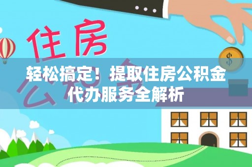 源汇轻松搞定！提取住房公积金代办服务全解析