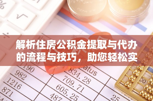 源汇解析住房公积金提取与代办的流程与技巧，助您轻松实现资金流动