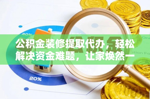 源汇公积金装修提取代办，轻松解决资金难题，让家焕然一新