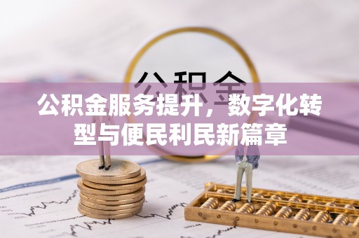 源汇公积金服务提升，数字化转型与便民利民新篇章