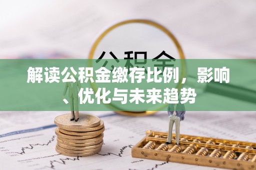 源汇解读公积金缴存比例，影响、优化与未来趋势