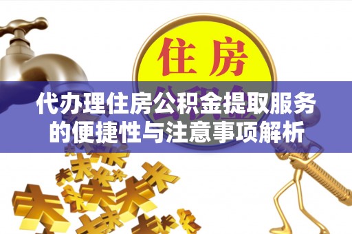 源汇代办理住房公积金提取服务的便捷性与注意事项解析