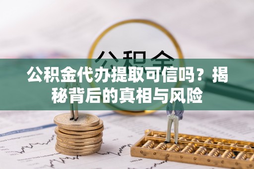 源汇公积金代办提取可信吗？揭秘背后的真相与风险