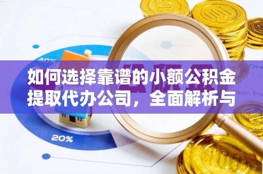 源汇如何选择靠谱的小额公积金提取代办公司，全面解析与实用指南
