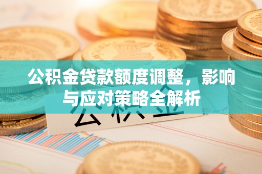 源汇公积金贷款额度调整，影响与应对策略全解析