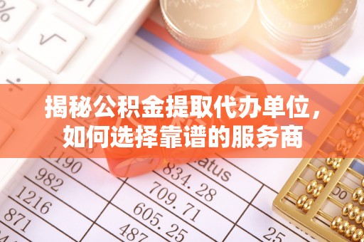 源汇揭秘公积金提取代办单位，如何选择靠谱的服务商