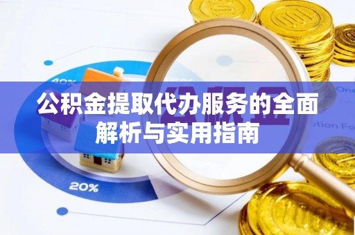 源汇公积金提取代办服务的全面解析与实用指南