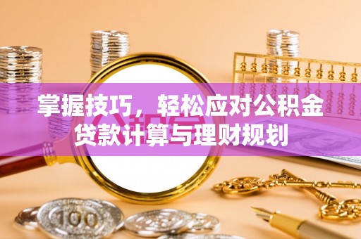 源汇掌握技巧，轻松应对公积金贷款计算与理财规划