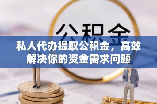 源汇私人代办提取公积金，高效解决你的资金需求问题