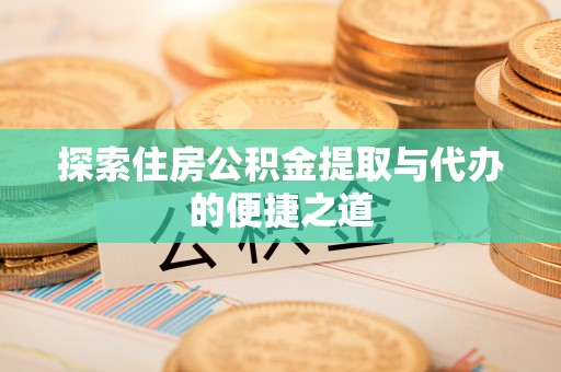 源汇探索住房公积金提取与代办的便捷之道