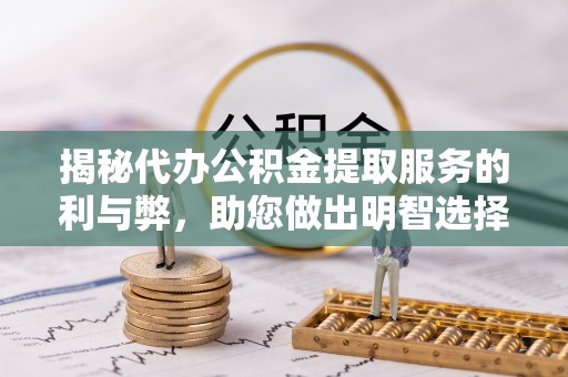 源汇揭秘代办公积金提取服务的利与弊，助您做出明智选择