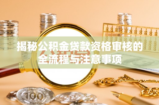 源汇揭秘公积金贷款资格审核的全流程与注意事项
