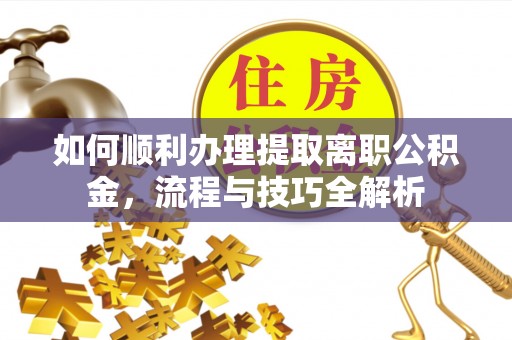 源汇如何顺利办理提取离职公积金，流程与技巧全解析