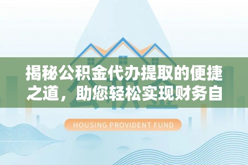 源汇揭秘公积金代办提取的便捷之道，助您轻松实现财务自由