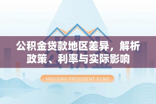 源汇公积金贷款地区差异，解析政策、利率与实际影响