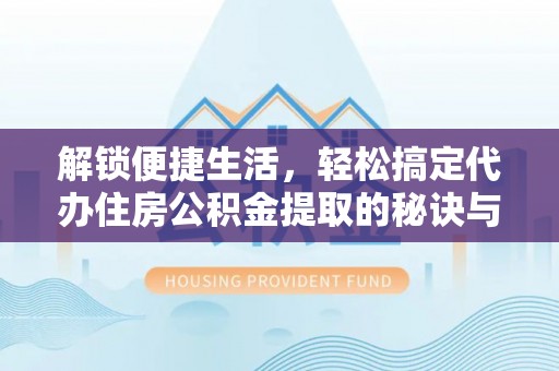 源汇解锁便捷生活，轻松搞定代办住房公积金提取的秘诀与技巧