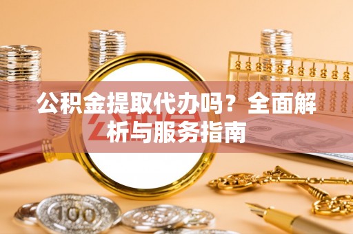 源汇公积金提取代办吗？全面解析与服务指南