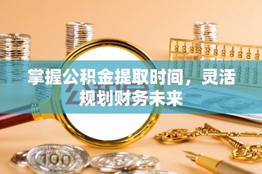 源汇掌握公积金提取时间，灵活规划财务未来