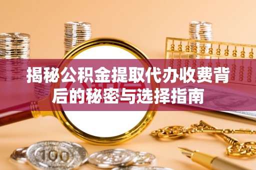 源汇揭秘公积金提取代办收费背后的秘密与选择指南