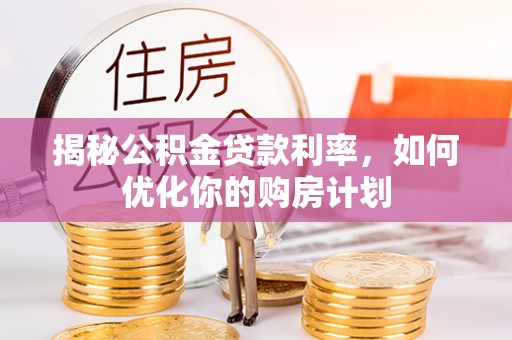 源汇揭秘公积金贷款利率，如何优化你的购房计划