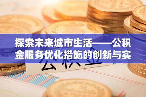 源汇探索未来城市生活——公积金服务优化措施的创新与实践