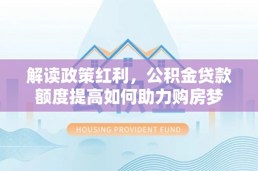 源汇解读政策红利，公积金贷款额度提高如何助力购房梦
