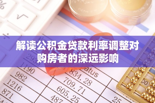 源汇解读公积金贷款利率调整对购房者的深远影响