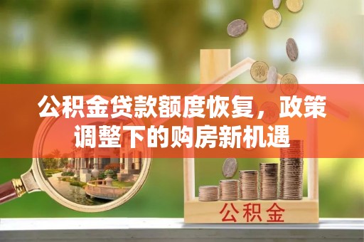 源汇公积金贷款额度恢复，政策调整下的购房新机遇