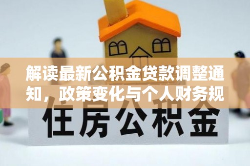 源汇解读最新公积金贷款调整通知，政策变化与个人财务规划的影响
