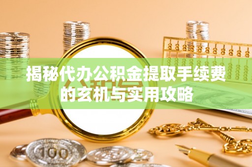 源汇揭秘代办公积金提取手续费的玄机与实用攻略