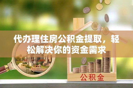 源汇代办理住房公积金提取，轻松解决你的资金需求