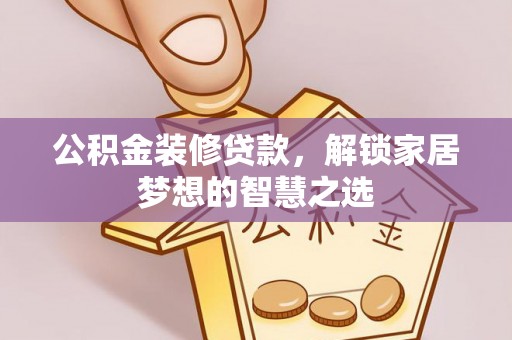 源汇公积金装修贷款，解锁家居梦想的智慧之选