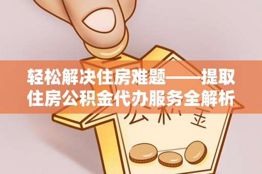 源汇轻松解决住房难题——提取住房公积金代办服务全解析