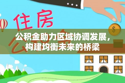 源汇公积金助力区域协调发展，构建均衡未来的桥梁