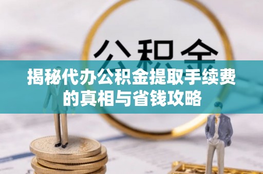 源汇揭秘代办公积金提取手续费的真相与省钱攻略