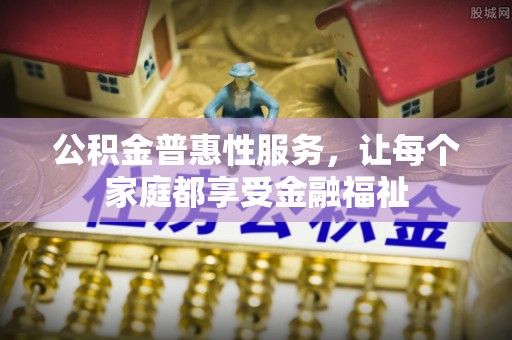 源汇公积金普惠性服务，让每个家庭都享受金融福祉