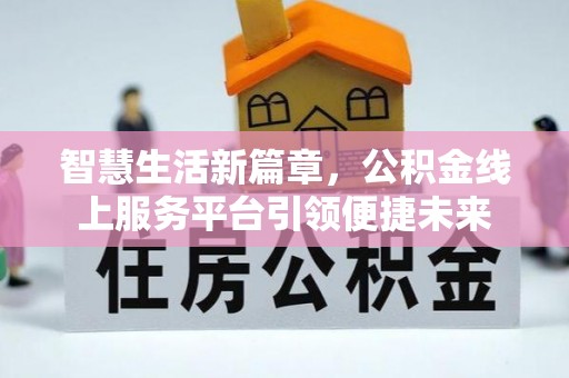 源汇智慧生活新篇章，公积金线上服务平台引领便捷未来