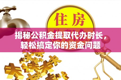 源汇揭秘公积金提取代办时长，轻松搞定你的资金问题