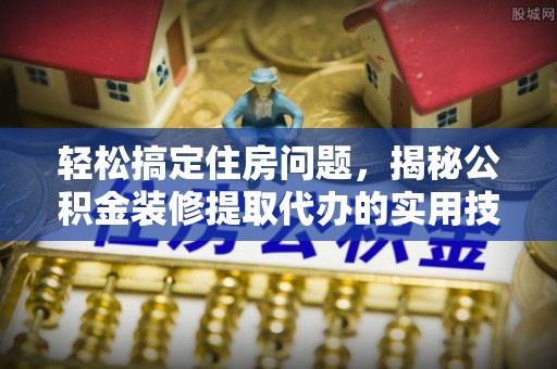 源汇轻松搞定住房问题，揭秘公积金装修提取代办的实用技巧