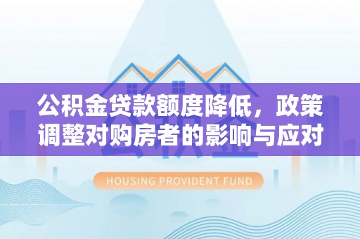 源汇公积金贷款额度降低，政策调整对购房者的影响与应对策略