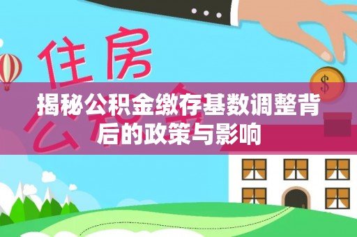 源汇揭秘公积金缴存基数调整背后的政策与影响