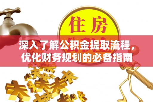 源汇深入了解公积金提取流程，优化财务规划的必备指南