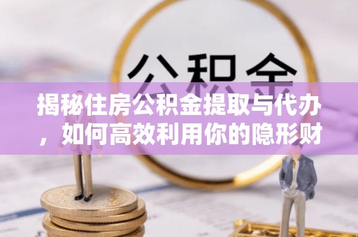 源汇揭秘住房公积金提取与代办，如何高效利用你的隐形财富？