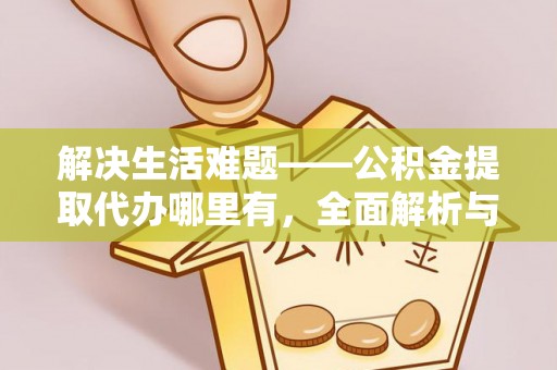 源汇解决生活难题——公积金提取代办哪里有，全面解析与服务推荐