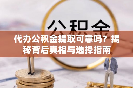 源汇代办公积金提取可靠吗？揭秘背后真相与选择指南