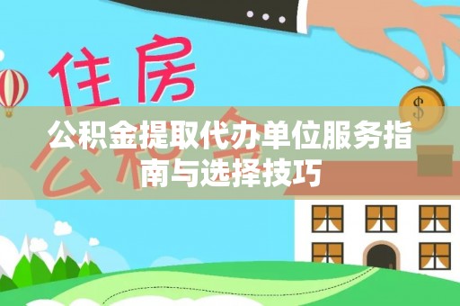 源汇公积金提取代办单位服务指南与选择技巧