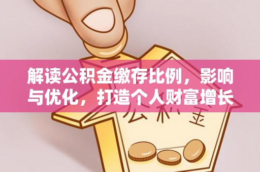 源汇解读公积金缴存比例，影响与优化，打造个人财富增长新引擎